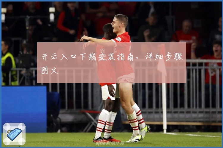 开云入口下载安装指南，详细步骤图文