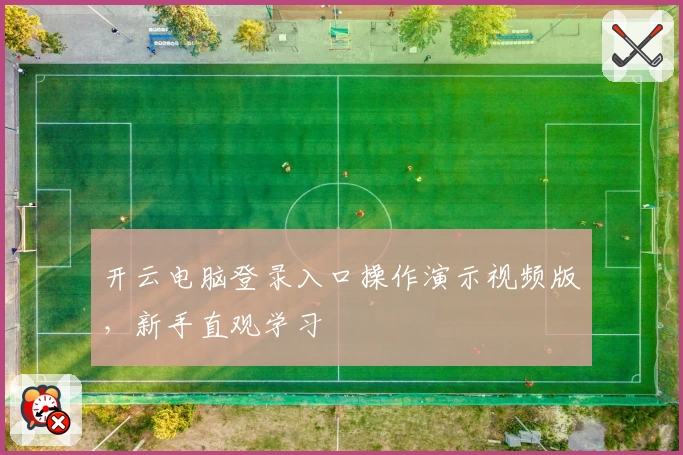 开云电脑登录入口操作演示视频版，新手直观学习