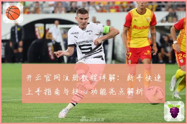 开云官网注册教程详解：新手快速上手指南与核心功能亮点解析