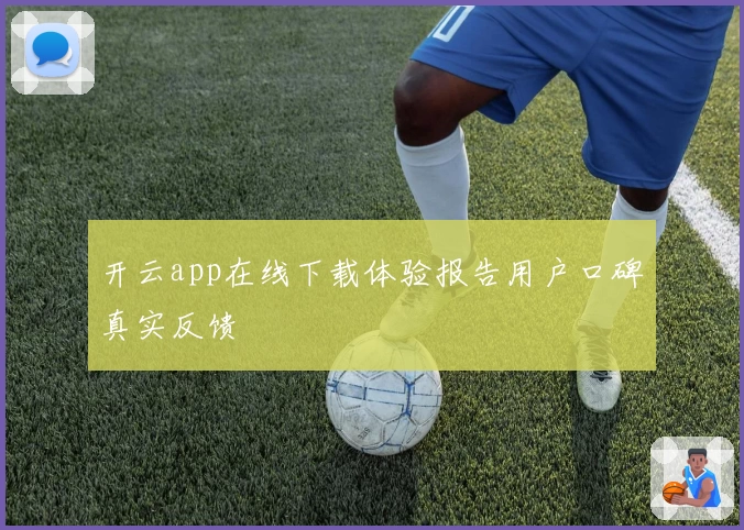 开云app在线下载体验报告用户口碑真实反馈