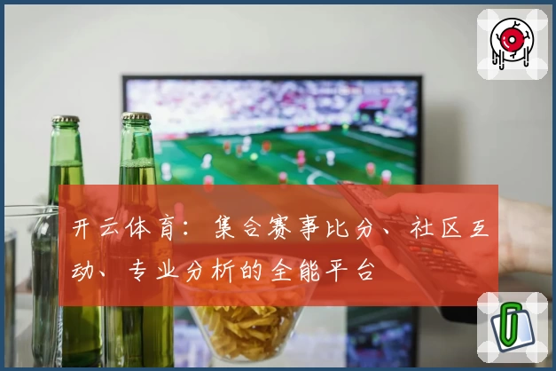 开云体育:集合赛事比分、社区互动、专业分析的全能平台