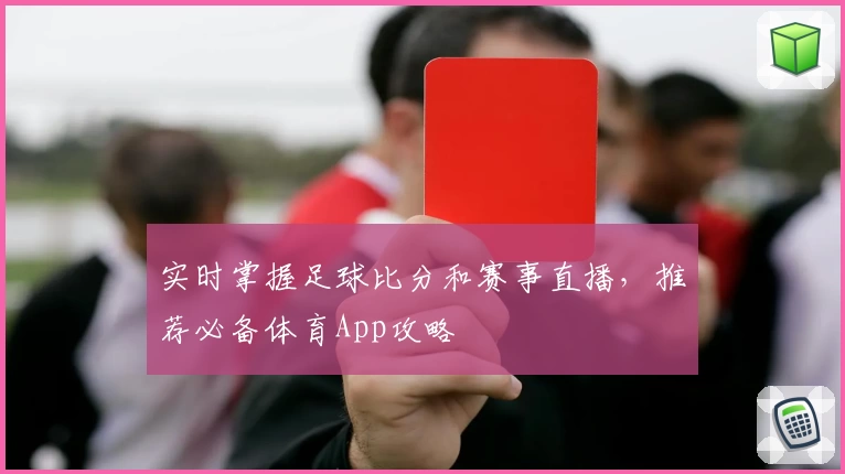 实时掌握足球比分和赛事直播,推荐必备体育App攻略