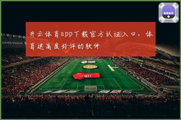 开云体育app下载官方认证入口，体育迷高度好评的软件