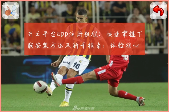 开云平台app注册教程：快速掌握下载安装方法及新手指南，体验核心功能亮点