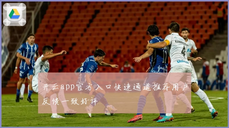 开云app官方入口快速通道推荐用户反馈一致好评