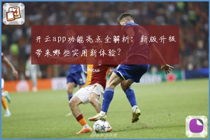 开云app功能亮点全解析：新版升级带来哪些实用新体验？