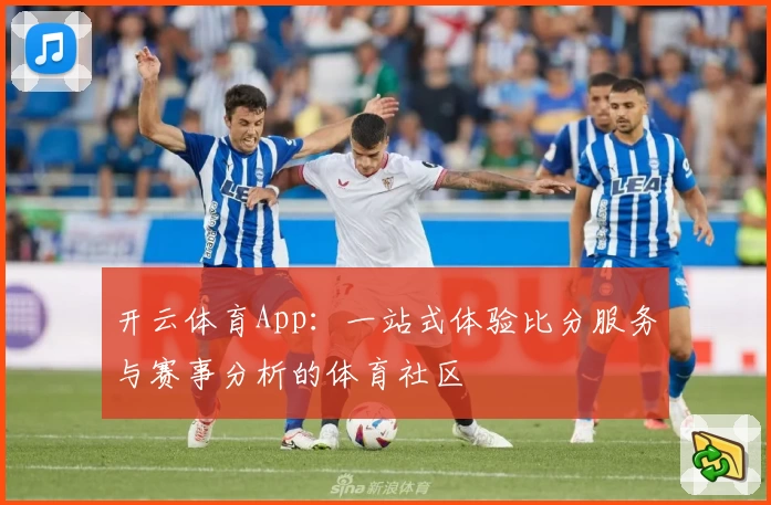 开云体育App:一站式体验比分服务与赛事分析的体育社区