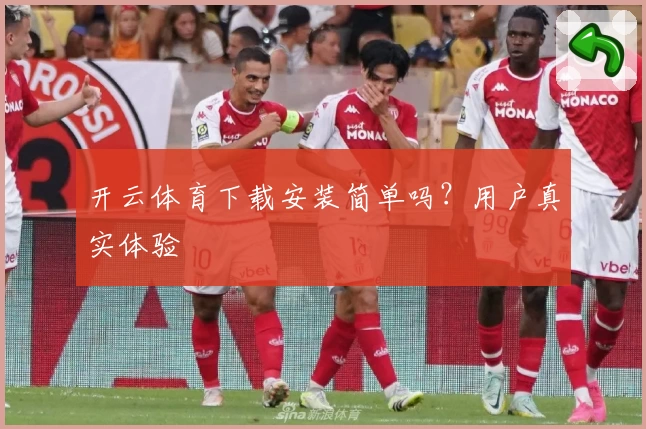 开云体育下载安装简单吗？用户真实体验