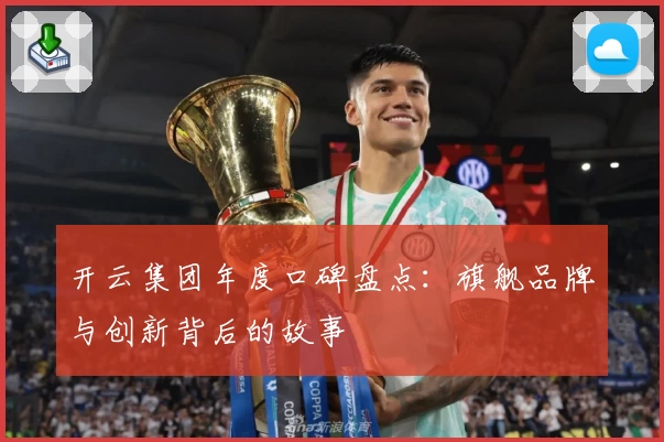 开云集团年度口碑盘点：旗舰品牌与创新背后的故事