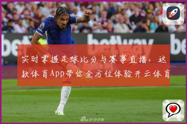 实时掌握足球比分与赛事直播，这款体育App带你全方位体验开云体育