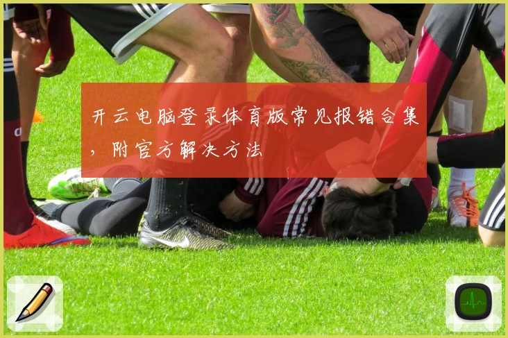 开云电脑登录体育版常见报错合集，附官方解决方法