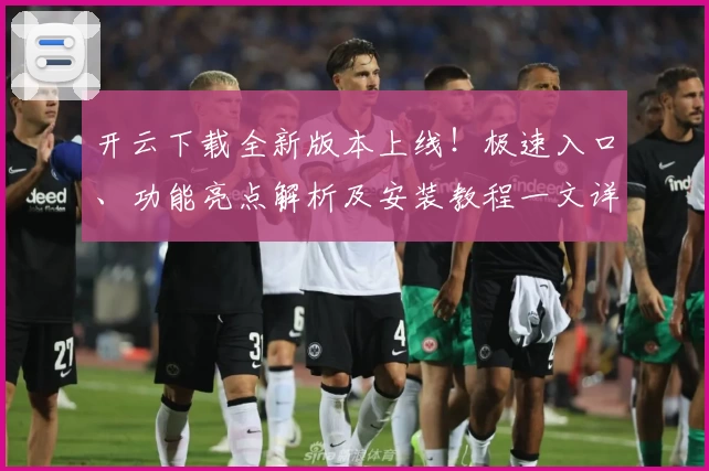 开云下载全新版本上线！极速入口、功能亮点解析及安装教程一文详解