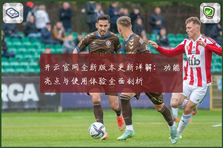 开云官网全新版本更新详解：功能亮点与使用体验全面剖析