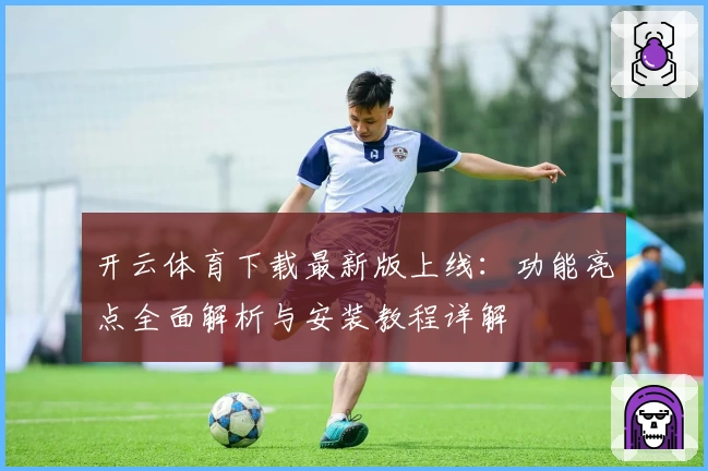 开云体育下载最新版上线：功能亮点全面解析与安装教程详解