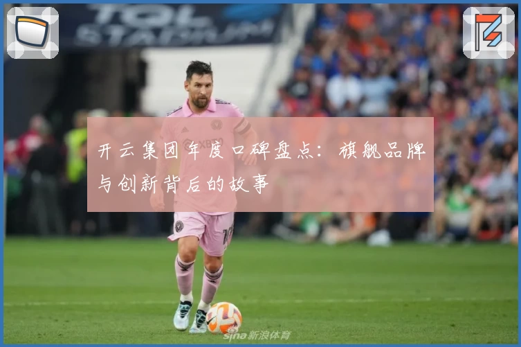 开云集团年度口碑盘点：旗舰品牌与创新背后的故事