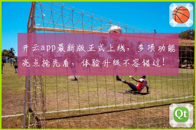 开云app最新版正式上线，多项功能亮点抢先看，体验升级不容错过！