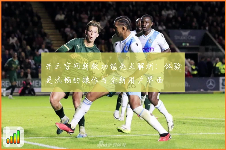 开云官网新版功能亮点解析:体验更流畅的操作与全新用户界面