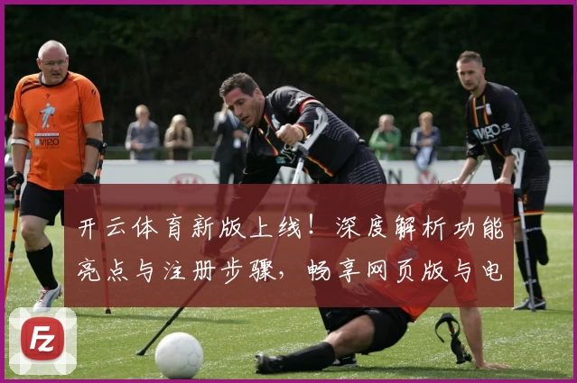 开云体育新版上线!深度解析功能亮点与注册步骤,畅享网页版与电脑版全新体验