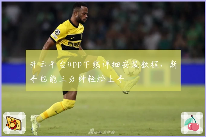 开云平台app下载详细安装教程，新手也能三分钟轻松上手