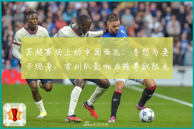苏超赛场上的中国面孔：李想与妻子现身，常州队影响力跨界欧陆竞技