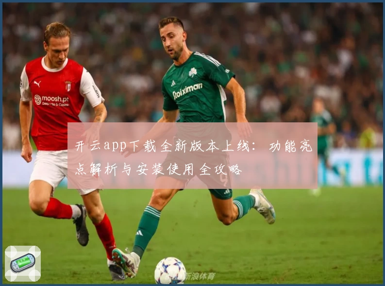 开云app下载全新版本上线：功能亮点解析与安装使用全攻略