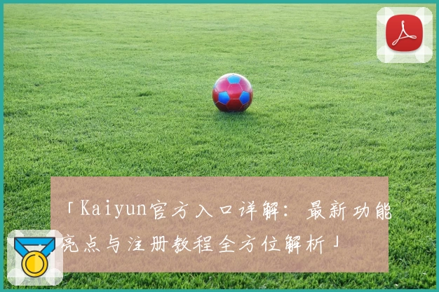 「Kaiyun官方入口详解：最新功能亮点与注册教程全方位解析」