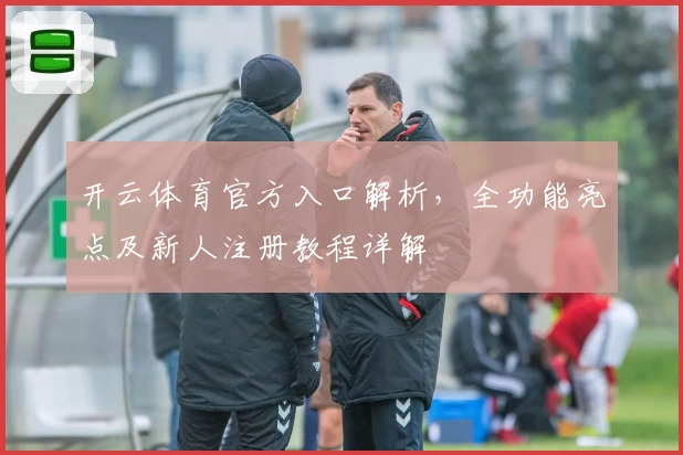 开云体育官方入口解析，全功能亮点及新人注册教程详解