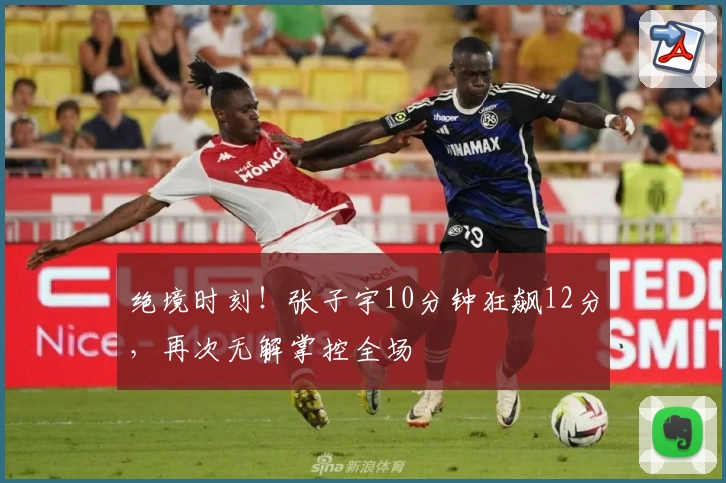 绝境时刻！张子宇10分钟狂飙12分，再次无解掌控全场