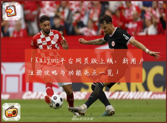 「Kaiyun平台网页版上线，新用户注册攻略与功能亮点一览」