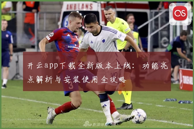 开云app下载全新版本上线：功能亮点解析与安装使用全攻略