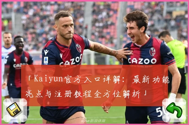 「Kaiyun官方入口详解：最新功能亮点与注册教程全方位解析」