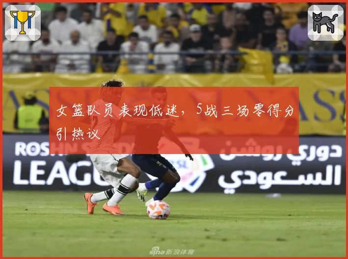 女篮队员表现低迷,5战三场零得分引热议