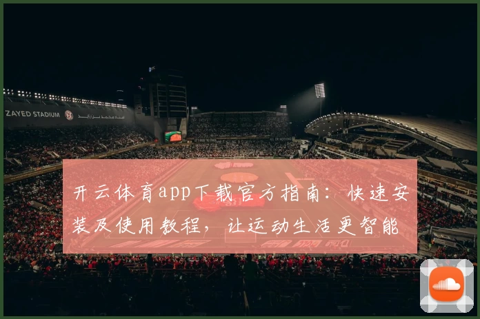 开云体育app下载官方指南：快速安装及使用教程，让运动生活更智能化