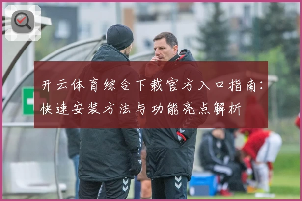 开云体育综合下载官方入口指南：快速安装方法与功能亮点解析