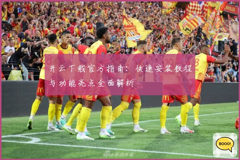 开云下载官方指南：快速安装教程与功能亮点全面解析