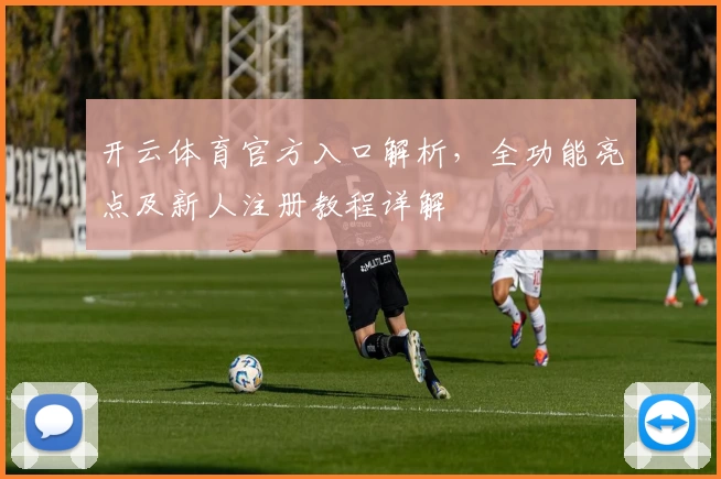 开云体育官方入口解析,全功能亮点及新人注册教程详解