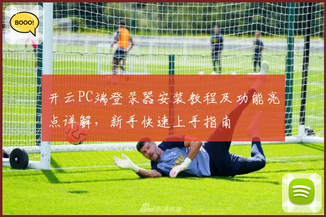 开云PC端登录器安装教程及功能亮点详解,新手快速上手指南