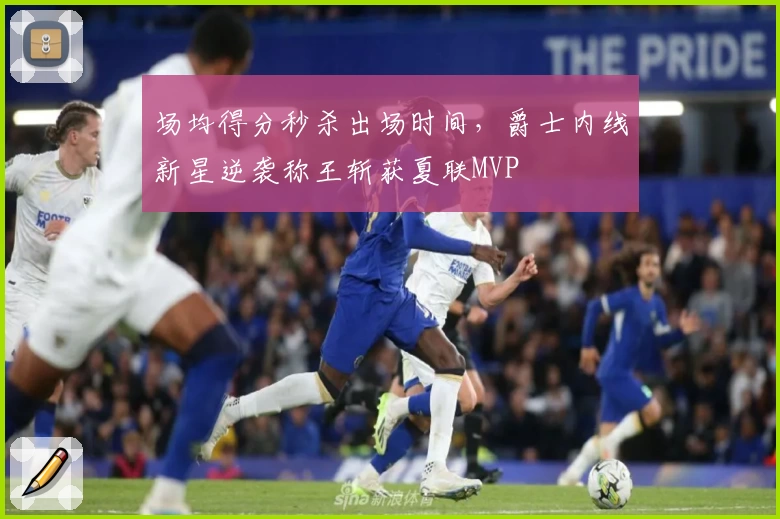 场均得分秒杀出场时间，爵士内线新星逆袭称王斩获夏联MVP