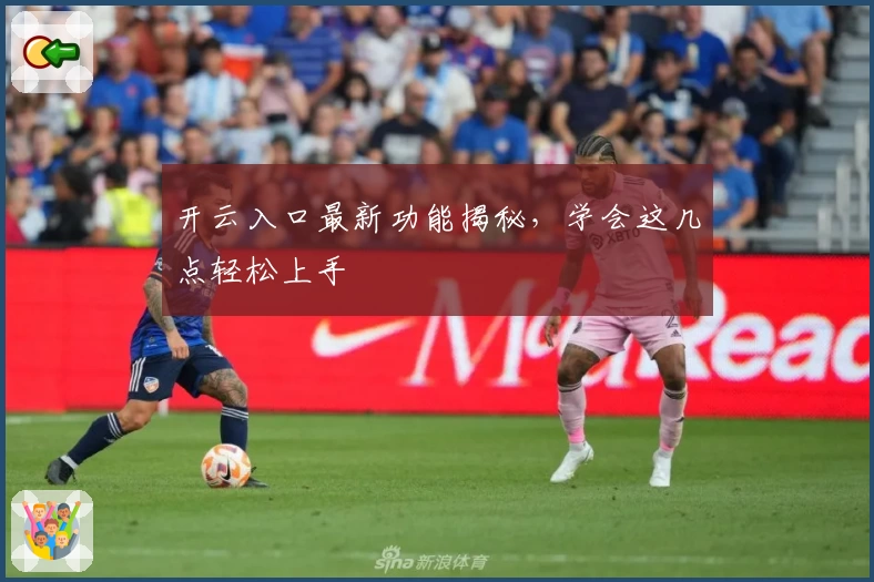 开云入口最新功能揭秘,学会这几点轻松上手