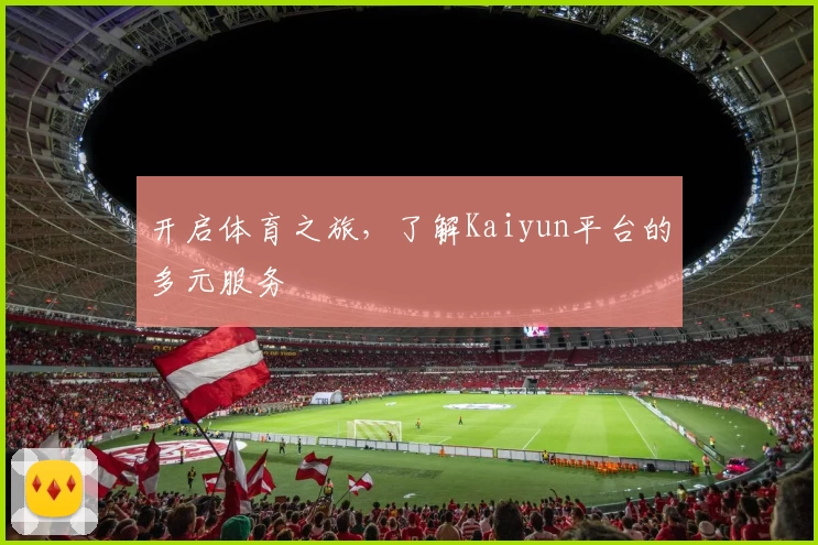 开启体育之旅,了解Kaiyun平台的多元服务