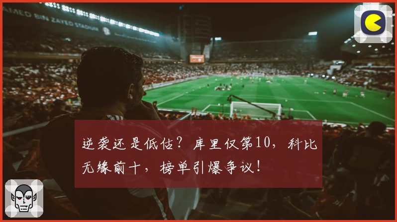 逆袭还是低估？库里仅第10，科比无缘前十，榜单引爆争议！