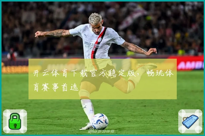 开云体育下载官方稳定版，畅玩体育赛事首选