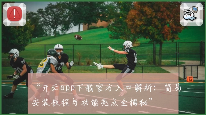 “开云app下载官方入口解析：简易安装教程与功能亮点全揭秘”