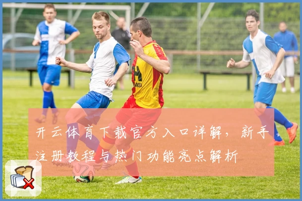 开云体育下载官方入口详解，新手注册教程与热门功能亮点解析