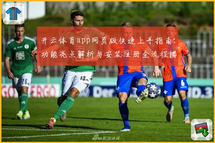 开云体育app网页版快速上手指南：功能亮点解析与安装注册全流程揭秘