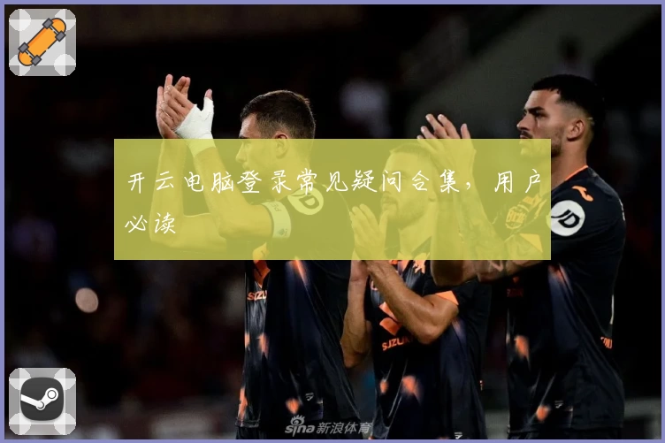 开云电脑登录常见疑问合集，用户必读