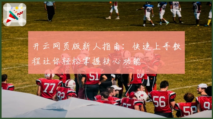 开云网页版新人指南：快速上手教程让你轻松掌握核心功能