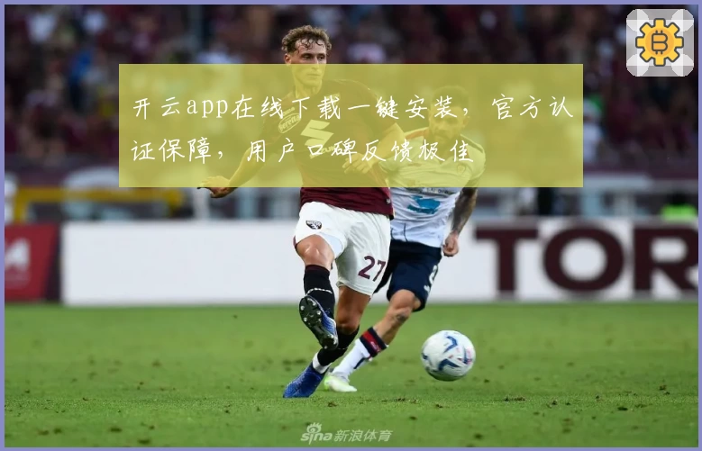 开云app在线下载一键安装，官方认证保障，用户口碑反馈极佳