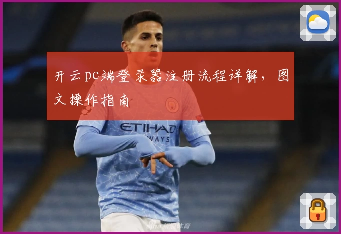 开云pc端登录器注册流程详解，图文操作指南