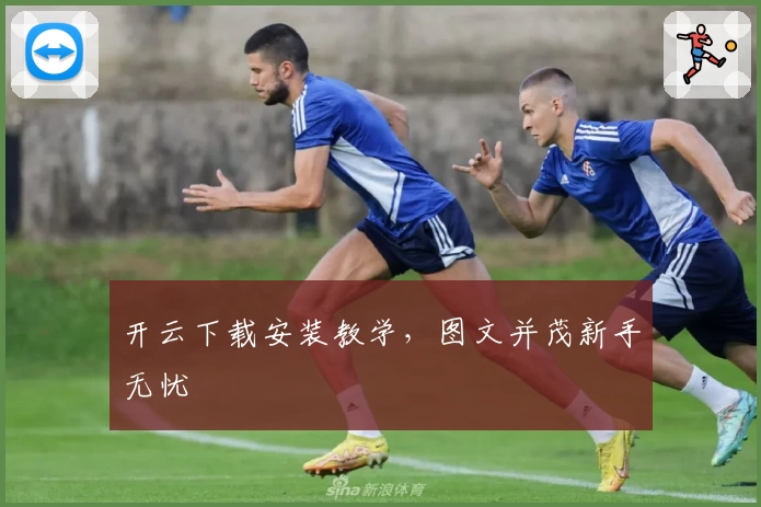 开云下载安装教学,图文并茂新手无忧